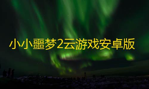 暗区突围助手小小噩梦2云游戏安卓版